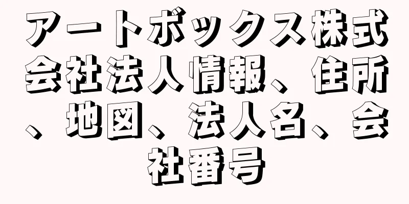 アートボックス株式会社法人情報、住所、地図、法人名、会社番号