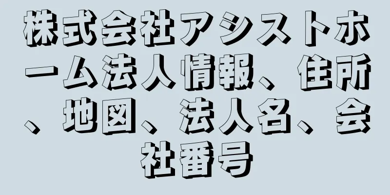 株式会社アシストホーム法人情報、住所、地図、法人名、会社番号