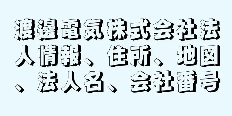 渡邊電気株式会社法人情報、住所、地図、法人名、会社番号