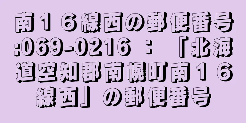 南１６線西の郵便番号:069-0216 ： 「北海道空知郡南幌町南１６線西」の郵便番号