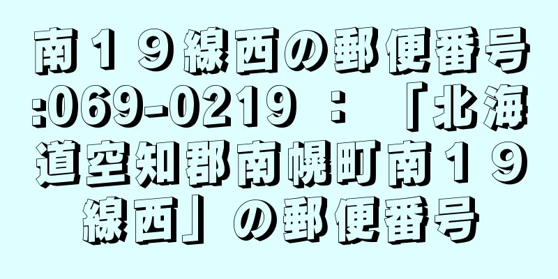 南１９線西の郵便番号:069-0219 ： 「北海道空知郡南幌町南１９線西」の郵便番号