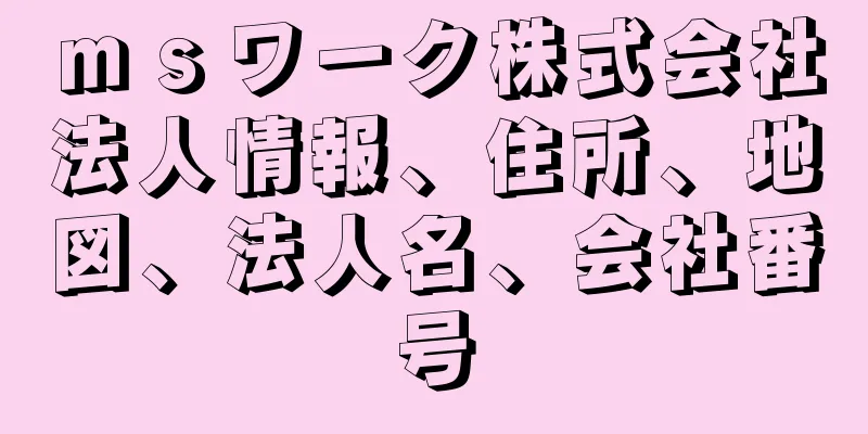 ｍｓワーク株式会社法人情報、住所、地図、法人名、会社番号