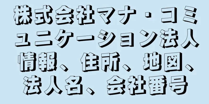 株式会社マナ・コミュニケーション法人情報、住所、地図、法人名、会社番号