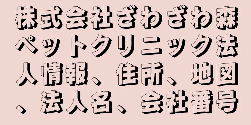 株式会社ざわざわ森ペットクリニック法人情報、住所、地図、法人名、会社番号