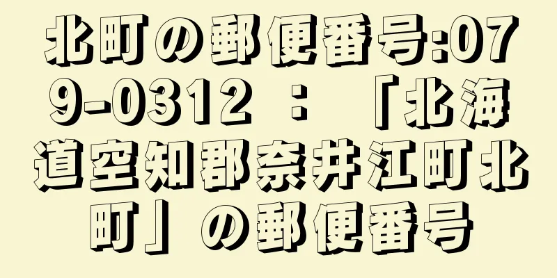 北町の郵便番号:079-0312 ： 「北海道空知郡奈井江町北町」の郵便番号