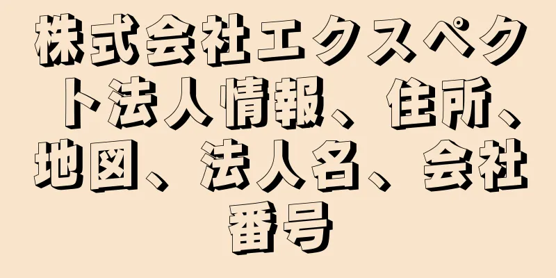 株式会社エクスペクト法人情報、住所、地図、法人名、会社番号