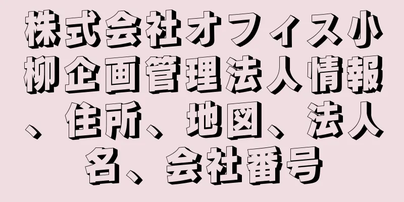 株式会社オフィス小柳企画管理法人情報、住所、地図、法人名、会社番号