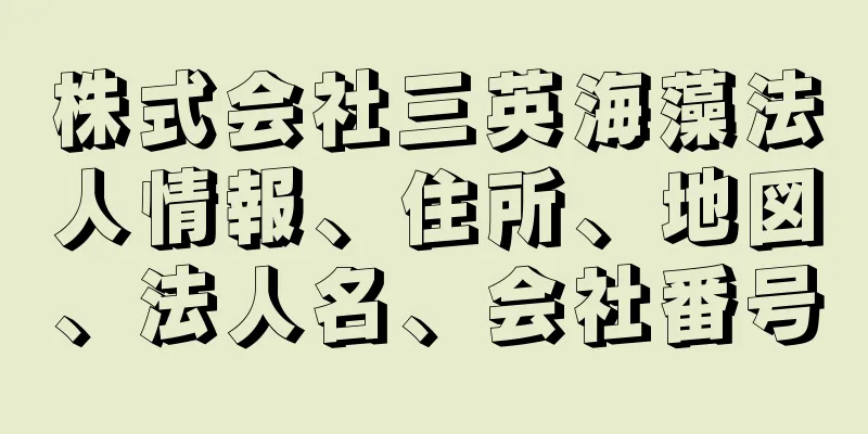 株式会社三英海藻法人情報、住所、地図、法人名、会社番号