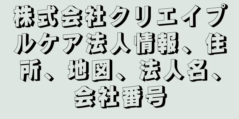 株式会社クリエイプルケア法人情報、住所、地図、法人名、会社番号