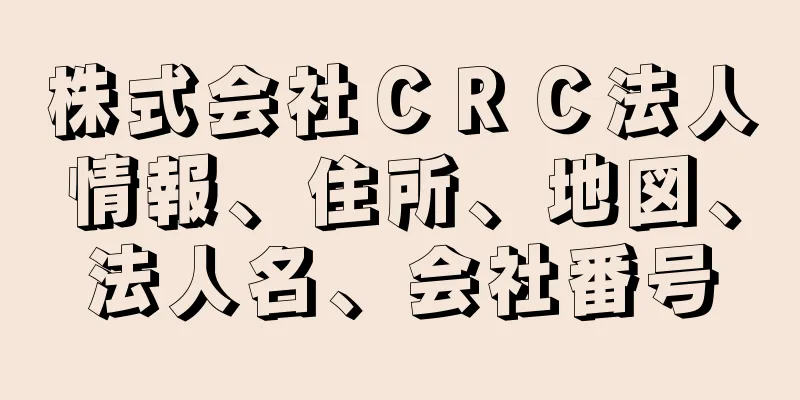 株式会社ＣＲＣ法人情報、住所、地図、法人名、会社番号