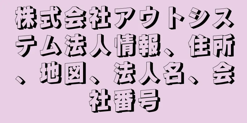 株式会社アウトシステム法人情報、住所、地図、法人名、会社番号