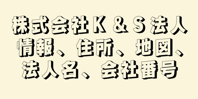 株式会社Ｋ＆Ｓ法人情報、住所、地図、法人名、会社番号