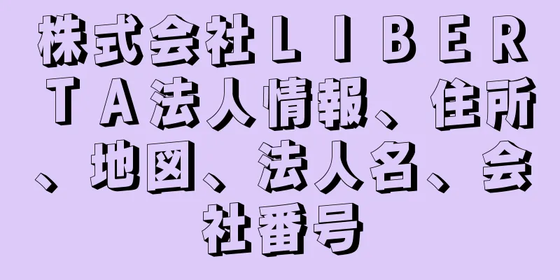 株式会社ＬＩＢＥＲＴＡ法人情報、住所、地図、法人名、会社番号