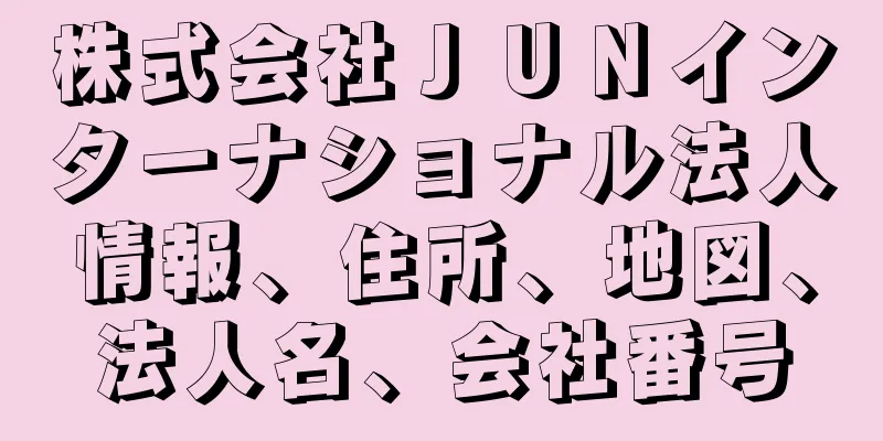 株式会社ＪＵＮインターナショナル法人情報、住所、地図、法人名、会社番号