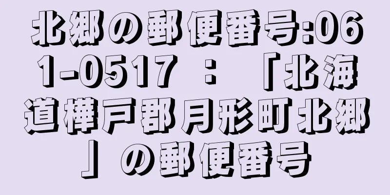 北郷の郵便番号:061-0517 ： 「北海道樺戸郡月形町北郷」の郵便番号