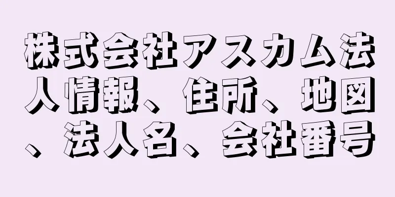 株式会社アスカム法人情報、住所、地図、法人名、会社番号