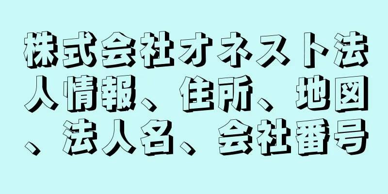 株式会社オネスト法人情報、住所、地図、法人名、会社番号