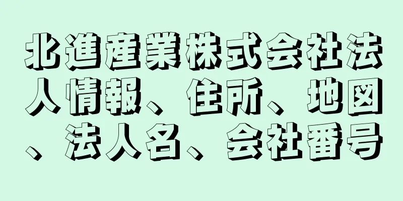 北進産業株式会社法人情報、住所、地図、法人名、会社番号