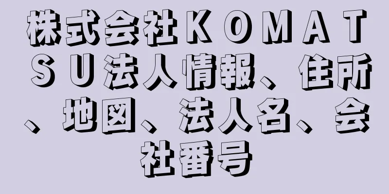 株式会社ＫＯＭＡＴＳＵ法人情報、住所、地図、法人名、会社番号