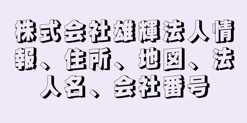 株式会社雄輝法人情報、住所、地図、法人名、会社番号