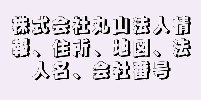 株式会社丸山法人情報、住所、地図、法人名、会社番号