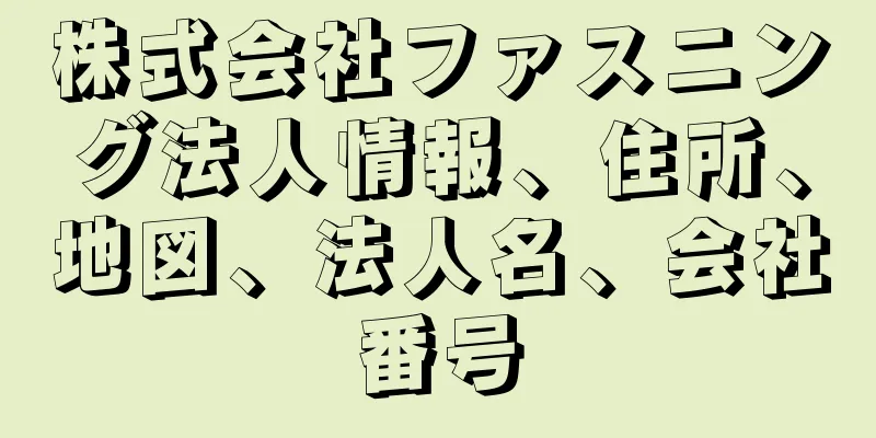 株式会社ファスニング法人情報、住所、地図、法人名、会社番号
