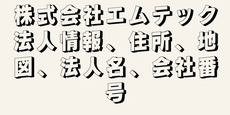 株式会社エムテック法人情報、住所、地図、法人名、会社番号