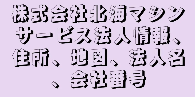 株式会社北海マシンサービス法人情報、住所、地図、法人名、会社番号