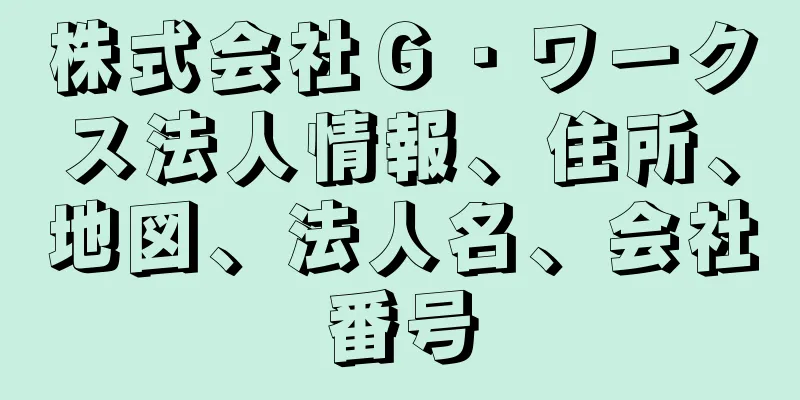 株式会社Ｇ・ワークス法人情報、住所、地図、法人名、会社番号