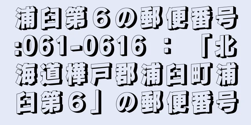 浦臼第６の郵便番号:061-0616 ： 「北海道樺戸郡浦臼町浦臼第６」の郵便番号