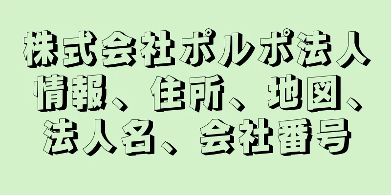 株式会社ポルポ法人情報、住所、地図、法人名、会社番号