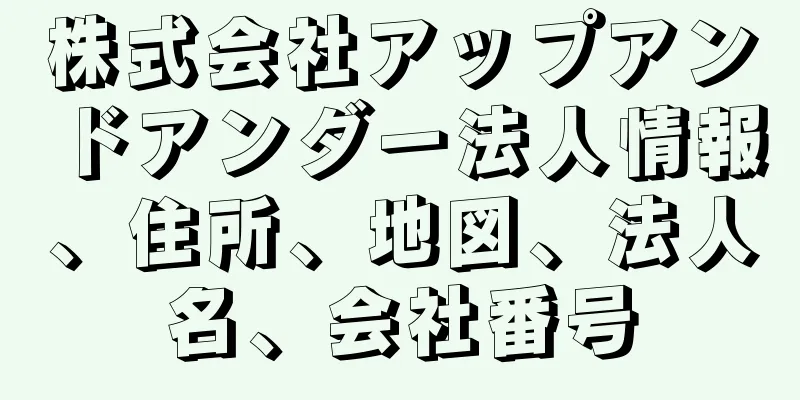 株式会社アップアンドアンダー法人情報、住所、地図、法人名、会社番号