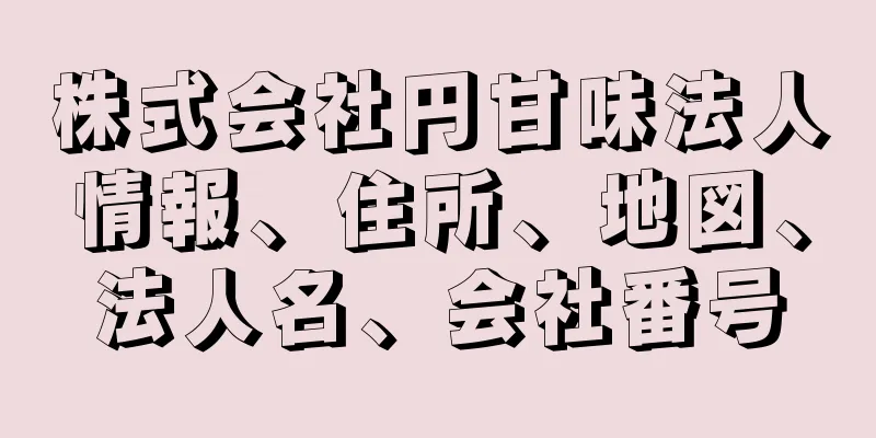 株式会社円甘味法人情報、住所、地図、法人名、会社番号