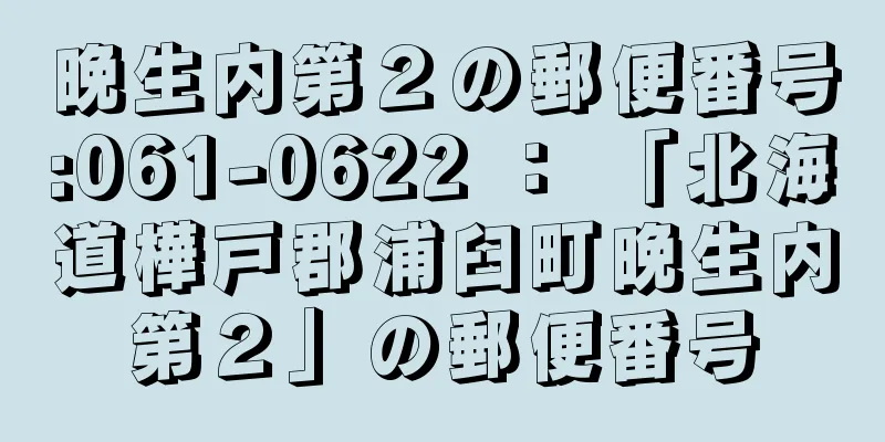 晩生内第２の郵便番号:061-0622 ： 「北海道樺戸郡浦臼町晩生内第２」の郵便番号