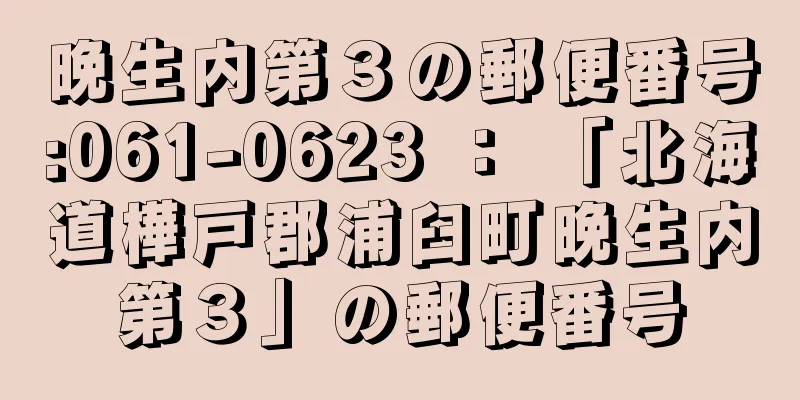 晩生内第３の郵便番号:061-0623 ： 「北海道樺戸郡浦臼町晩生内第３」の郵便番号