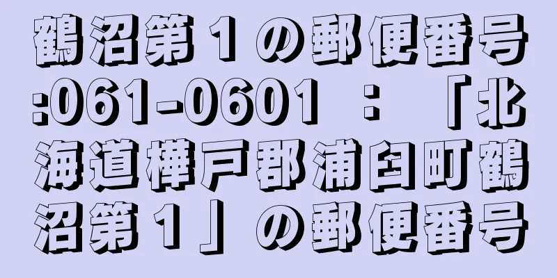 鶴沼第１の郵便番号:061-0601 ： 「北海道樺戸郡浦臼町鶴沼第１」の郵便番号