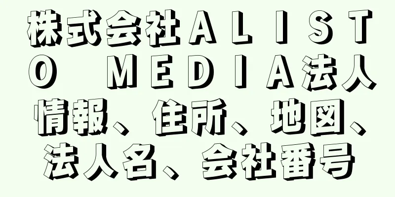 株式会社ＡＬＩＳＴＯ　ＭＥＤＩＡ法人情報、住所、地図、法人名、会社番号