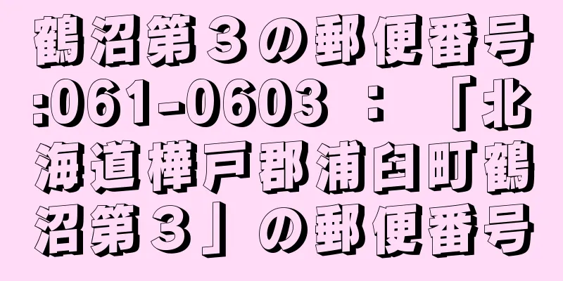 鶴沼第３の郵便番号:061-0603 ： 「北海道樺戸郡浦臼町鶴沼第３」の郵便番号