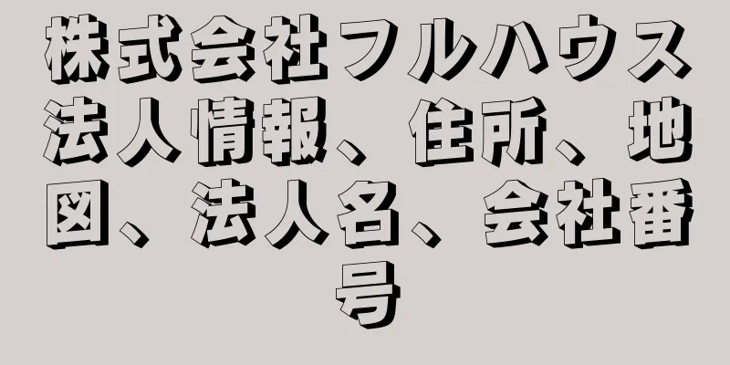 株式会社フルハウス法人情報、住所、地図、法人名、会社番号