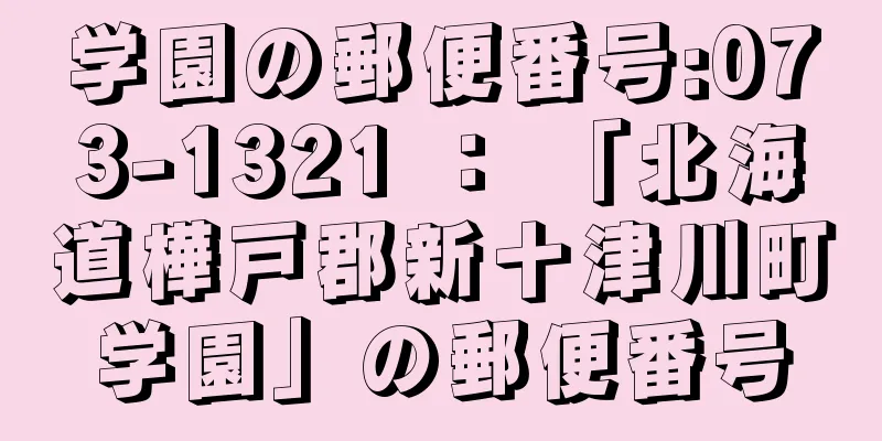 学園の郵便番号:073-1321 ： 「北海道樺戸郡新十津川町学園」の郵便番号