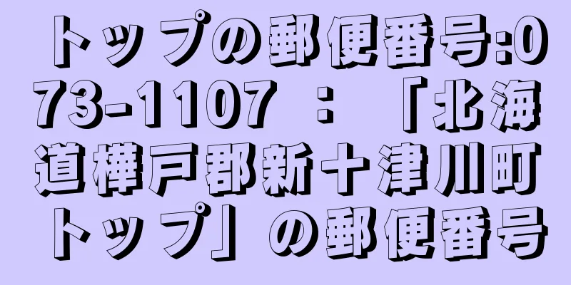 トップの郵便番号:073-1107 ： 「北海道樺戸郡新十津川町トップ」の郵便番号