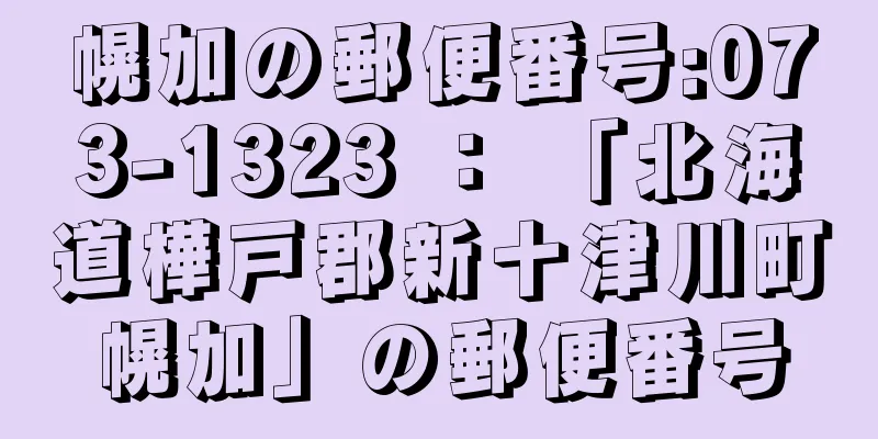 幌加の郵便番号:073-1323 ： 「北海道樺戸郡新十津川町幌加」の郵便番号