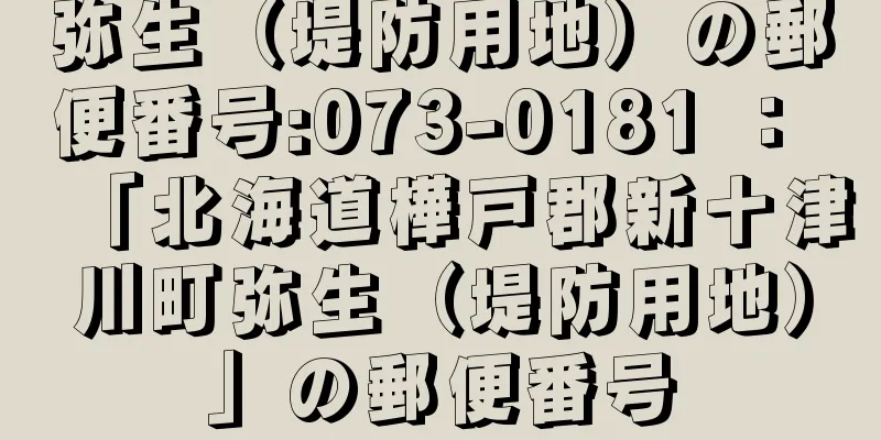 弥生（堤防用地）の郵便番号:073-0181 ： 「北海道樺戸郡新十津川町弥生（堤防用地）」の郵便番号