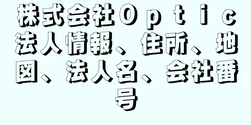 株式会社Ｏｐｔｉｃ法人情報、住所、地図、法人名、会社番号