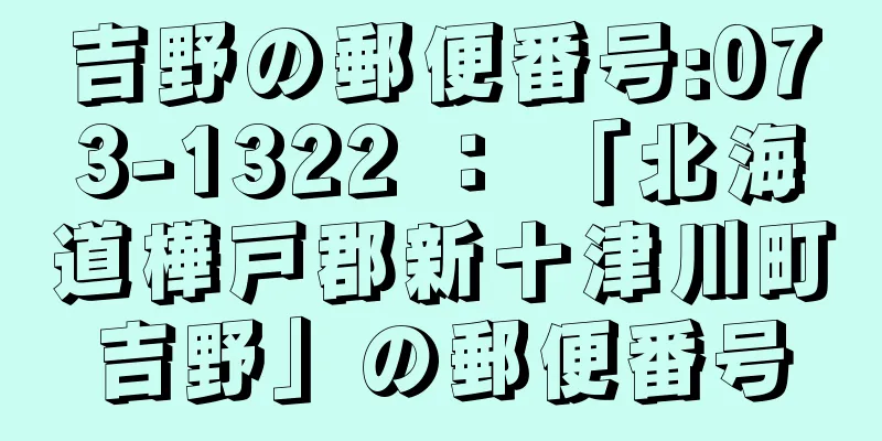 吉野の郵便番号:073-1322 ： 「北海道樺戸郡新十津川町吉野」の郵便番号