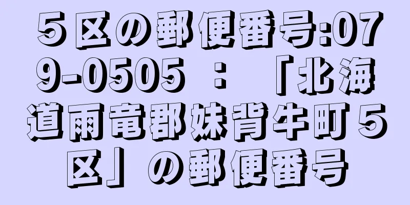 ５区の郵便番号:079-0505 ： 「北海道雨竜郡妹背牛町５区」の郵便番号