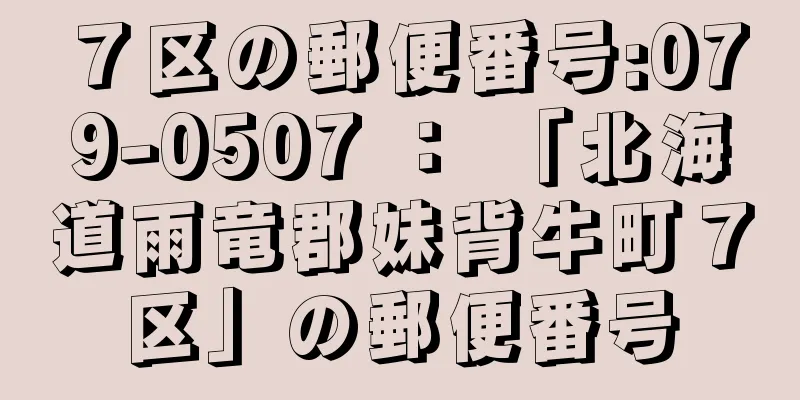 ７区の郵便番号:079-0507 ： 「北海道雨竜郡妹背牛町７区」の郵便番号