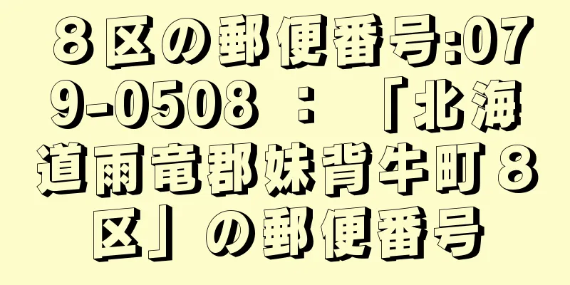 ８区の郵便番号:079-0508 ： 「北海道雨竜郡妹背牛町８区」の郵便番号