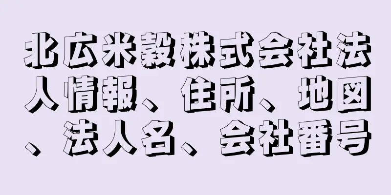 北広米穀株式会社法人情報、住所、地図、法人名、会社番号