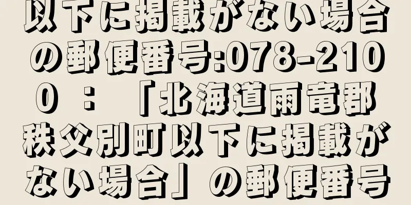 以下に掲載がない場合の郵便番号:078-2100 ： 「北海道雨竜郡秩父別町以下に掲載がない場合」の郵便番号